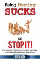 Being Boring Sucks, So Stop It!: Your Journey to Delivering Powerful, Lucrative, and Inspiring Presentations Begins Here! 0998786519 Book Cover