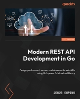 Modern REST API Development in Go: Design performant, secure, and observable web APIs using Go's powerful standard library 1836205376 Book Cover