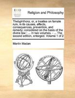 Thelyphthora; or, a treatise on female ruin, in its causes, effects, consequences, prevention, and remedy; considered on the basis of the divine law: ... In two volumes. - ... Volume 1 of 2 1140800620 Book Cover