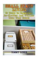 Small Space Living: 20 Ideas to Organize, De-Clutter And Utilize Your Tiny House: (Tiny Houses, Tiny House Plans) 1548063266 Book Cover