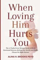 When Loving Him Hurts You: The 11 Truths Every Woman Needs to Break Emotional Patterns, Reclaim Her Worth, and Finally Choose the Right Partner B0GM5JWV8Z Book Cover