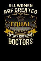 All Women Are Created Equal But Then Some Become Doctors: Funny 6x9 Doctor Notebook 1795143649 Book Cover