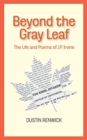 Beyond the Gray Leaf: The Life and Poems of J.P. Irvine 0997626593 Book Cover