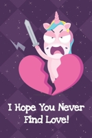 I Hope You Never Find Love: Fun and Humor Inspired Unicorn Notebook and Journal with Lined Pages for Creative Writing and Sketching 1704248280 Book Cover
