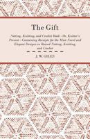 The Gift - Netting, Knitting, and Crochet Book - Or, Knitter's Present - Containing Receipts for the Most Novel and Elegant Designs in Raised Netting, Knitting, and Crochet 144552855X Book Cover