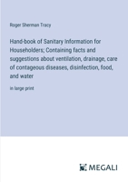 Hand-book of Sanitary Information for Householders; Containing facts and suggestions about ventilation, drainage, care of contageous diseases, disinfection, food, and water: in large print 3387304749 Book Cover