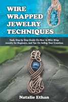 WIRE WRAPPED JEWELRY TECHNIQUES: Tools, Step by Step Guide On How to Wire Wrap Jewelry for Beginners, and Tips On Selling Your Creations (Colored Pictures Illustrations) null Book Cover