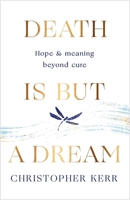 Death is But a Dream: Hope and meaning at life's end 1787478955 Book Cover