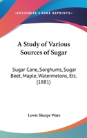 A Study Of Various Sources Of Sugar: Sugar Cane, Sorghums, Sugar Beet, Maple, Watermelons, Etc. 1120131952 Book Cover