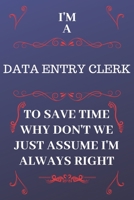 I'm A Data Entry Clerk To Save Time Why Don't We Just Assume I'm Always Right: Perfect Gag Gift For A Data Entry Clerk Who Happens To Be Always Be Right! Blank Lined Notebook Journal 120 Pages 6 x 9 F 1676884114 Book Cover