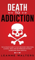 Death to Addiction: The Ultimate Guide on How to Recover and Overcome Life Threatening Problems Without Sacrificing Your Lifestyle 1999224337 Book Cover