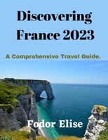 Discovering France 2023: A Comprehensive Travel Guide B0C1DN7MWR Book Cover