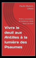 Vivre le deuil aux Antilles à la lumière des Psaumes: Prière, consolation et résilience créole face à la mort (French Edition) B0H1ZVNXK7 Book Cover