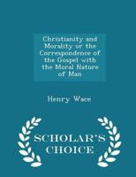Christianity and Morality: or, The Correspondence of the Gospel With the Moral Nature of Man 1014449375 Book Cover