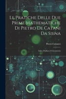 Le Pratiche Delle Due Prime Mathematiche Di Pietro De Catani Da Siena: Libro D'albaco E Geometria (Italian Edition) 1022703536 Book Cover