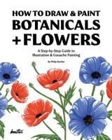 How To Draw & Paint Botanicals + Flowers: A Step-by-Step Guide To Illustration & Gouache Painting 1790615038 Book Cover