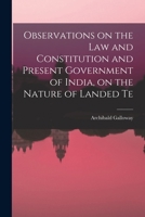 Observations on the law and Constitution and Present Government of India, on the Nature of Landed Te 1018979352 Book Cover