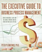 The Executive Guide to Business Process Management: How to Maximize 'Lean' and 'Six SIGMA' Synergy and See Your Bottom Line Explode 145020421X Book Cover