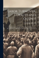 Labor Turnover, Loyalty and Output; a Consideration of the Trend of the Times as Shown by the Results of War Activities in the Machine Shops and Elsewhere 1022791117 Book Cover