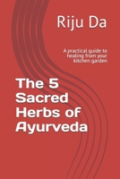 The 5 Sacred Herbs of Ayurveda: A Practical Guide to Healing from your Kitchen Garden B0FDTQPTWN Book Cover