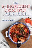 34 5-Ingredient Crockpot Recipes: A Cookbook of the Easiest Slow Cooker Dish Ideas! 1720973601 Book Cover