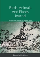 Birds, Animals And Plants Journal: A Track And Log Book For Nature Lovers 147161266X Book Cover