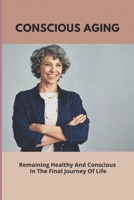 Conscious Aging: Remaining Healthy And Conscious In The Final Journey Of Life: Nutrition And Aging B094GWHFXZ Book Cover