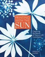 Printing with the Sun: Capturing the Beauty of Nature with Cyanotypes 1635869188 Book Cover