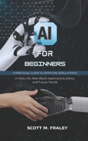 AI for Beginners: A Practical Guide to Artificial Intelligence in Daily Life, Real-World Applications, Ethics, and Future Trends B0F32TLHNF Book Cover