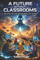 A Future Without Classrooms: Education, Survival, and Humanity in the 22nd Century B0GN6ZP7G2 Book Cover
