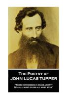 The Poetry of John Lucas Tupper: "These witnesses in dumb array? No— all must go or all must stay" 1787374653 Book Cover