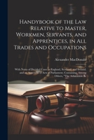 Handybook of the Law Relative to Master, Workmen, Servants, and Apprentices, in All Trades and Occupations: With Notes of Decided Cases in England, ... Containing, Among Others, "The Arbitration Ac 1021734152 Book Cover