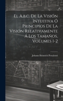 El A.b.c. De La Visión Intuitiva Ó Principios De La Visión Relativamente Á Los Tamaños, Volumes 1-2 (Spanish Edition) 1019652292 Book Cover