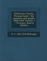 Jefferson County, Pennsylvania: Her Pioneers and People, 1800-1915 Volume 1 101573667X Book Cover