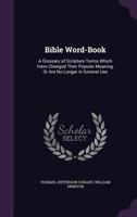 Bible Word-Book: A Glossary of Scripture Terms Which Have Changed Their Popular Meaning, or Are No Longer in General Use 1358967083 Book Cover
