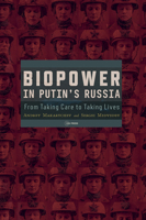 Biopower in Putin's Russia: From Taking Care to Taking Lives 9633867495 Book Cover