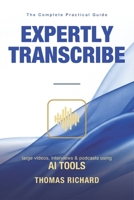 Expertly Transcribe Large Videos, Interviews and Podcasts Using AI Tools: Turn Long Videos, Interviews and Podcasts into Accurate Transcripts in Minutes — and Sell Transcription as a Service B0HBR6HX3M Book Cover
