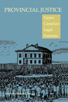 Provincial Justice: Upper Canadian Legal Portraits (Osgoode Society for Canadian Legal History) 0802074049 Book Cover