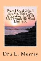 Peace I Speak 2 The 3 Part Me, While God Is Speaking 2 All Of Us, Through His Word, John 12: 30 1502513048 Book Cover