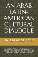 AN ARAB LATIN-AMERICAN CULTURAL DIALOGUE: THE AESTHETICS OF INTERTEXTUALITY IN PAULO COELHO'S THE ZAHIR AND WAJDI AL-AHDAL'S A LAND WITHOUT JASMINE 1696550165 Book Cover