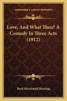 Love, And What Then? A Comedy In Three Acts 0548696608 Book Cover