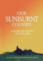 Our Sunburnt Country: Australian history for children 0980508754 Book Cover