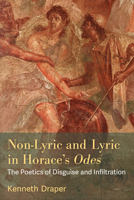 Non-Lyric and Lyric in Horace's Odes: The Poetics of Disguise and Infiltration 0472133721 Book Cover