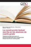 La construcción textual escrita en los alumnos de cuarto grado: Sistema de ejercicios para el perfeccionamiento de la construcción textual escrita en cuarto grado 6202173084 Book Cover