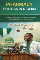 PHARMACY POLITICS IN NIGERIA: Strategic Pathways to Political Influence, Appointments, and Policy Power B0GMBBVX2N Book Cover