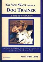 So You Want to be a Dog Trainer (2nd edition) 0966772628 Book Cover