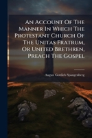 An Account Of The Manner In Which The Protestant Church Of The Unitas Fratrum, Or United Brethren, Preach The Gospel 1024393712 Book Cover
