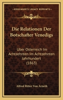 Die Relationen Der Botschafter Venedigs �ber �sterreich Im Achtzehnten Jahrhundert: Nach Den Originalen Herausgegeben (Classic Reprint) 1161123288 Book Cover
