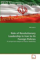 Role of Revolutionary Leadership in Iran to its Foreign Policies: A comparison analysis of Iranian leadership 3639325729 Book Cover