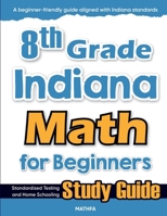 8th Grade Indiana Math for Beginners: Standardized Testing and Home Schooling Study Guide 163620290X Book Cover
